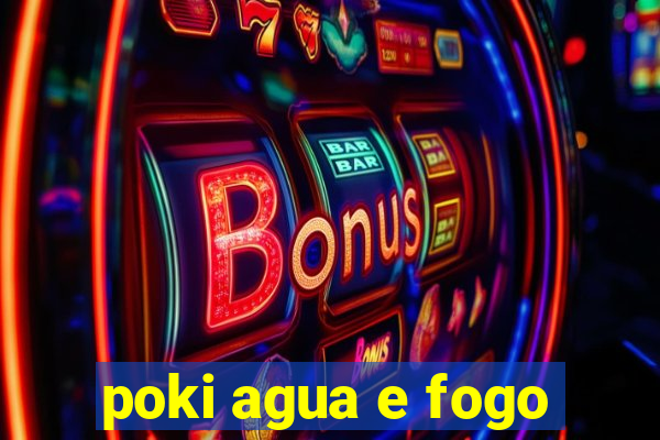 poki agua e fogo