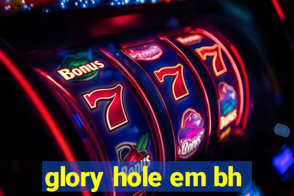 glory hole em bh