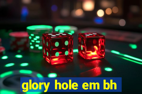 glory hole em bh