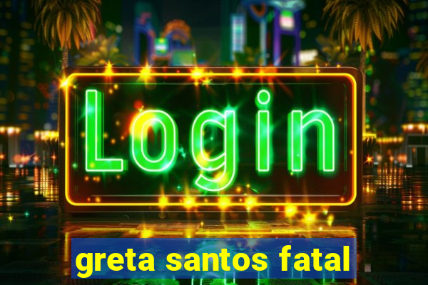 greta santos fatal