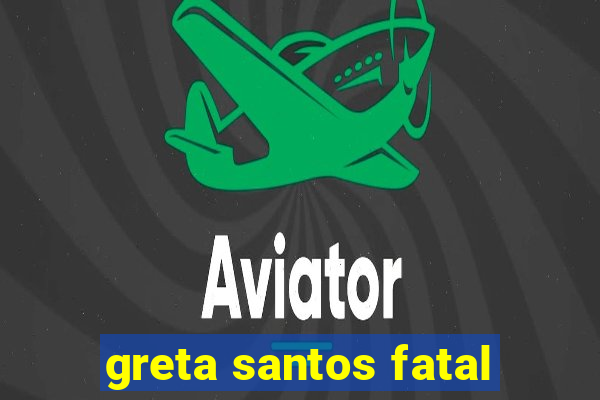 greta santos fatal