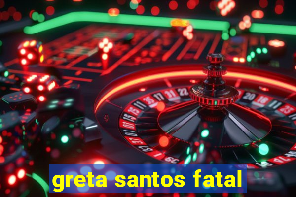 greta santos fatal