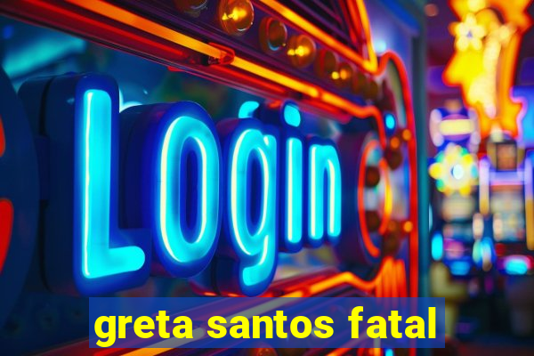greta santos fatal
