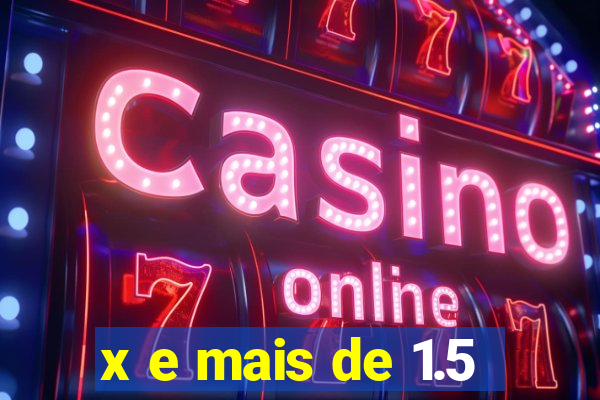 x e mais de 1.5