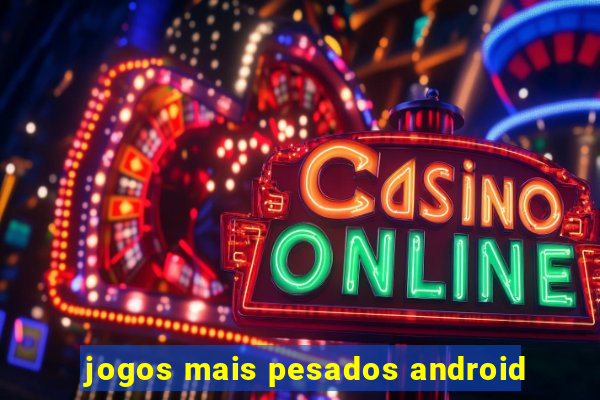jogos mais pesados android