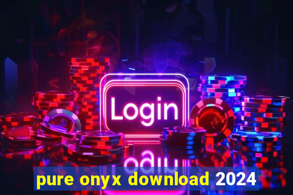 pure onyx download 2024