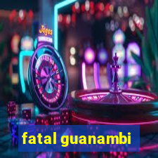 fatal guanambi