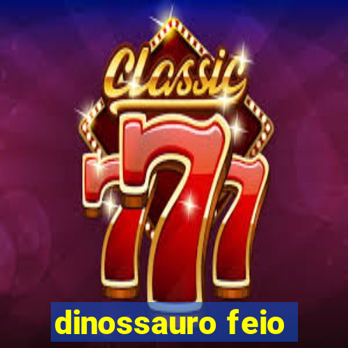 dinossauro feio