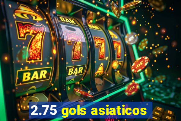 2.75 gols asiaticos