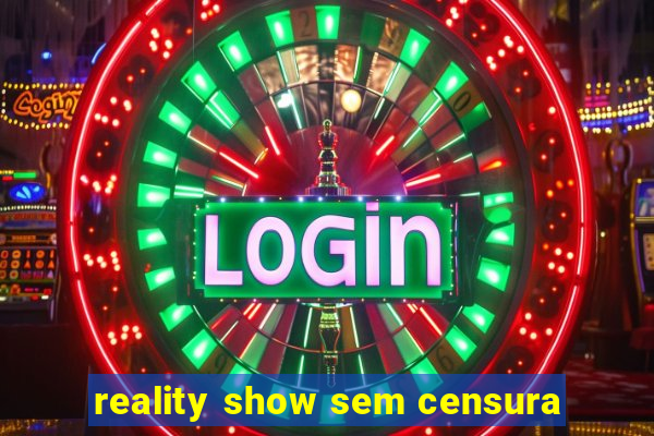 reality show sem censura