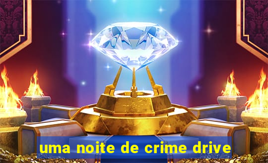 uma noite de crime drive
