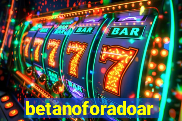 betanoforadoar