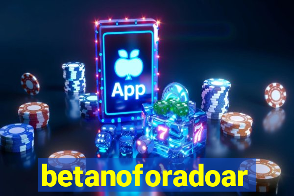 betanoforadoar