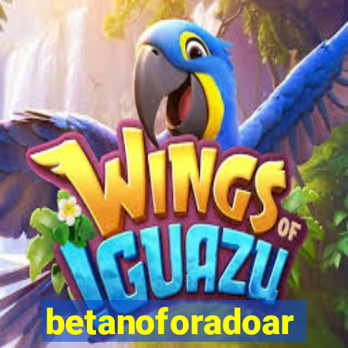 betanoforadoar