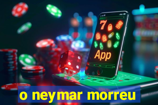 o neymar morreu
