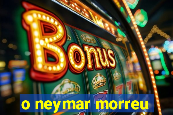 o neymar morreu