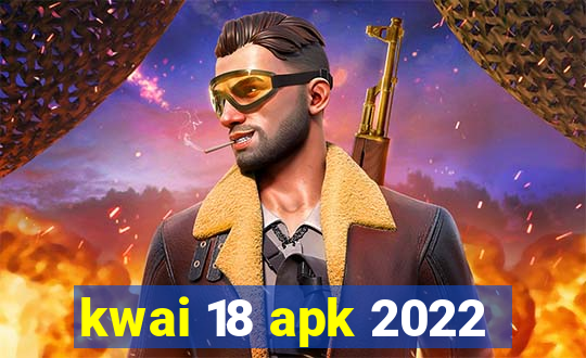 kwai 18 apk 2022