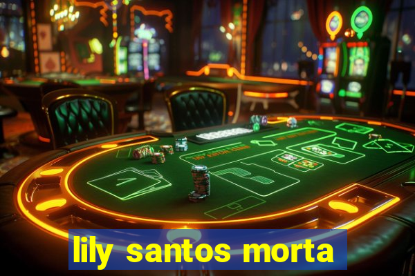 lily santos morta