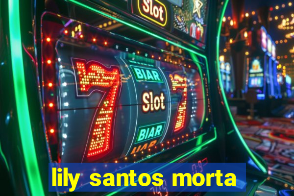 lily santos morta