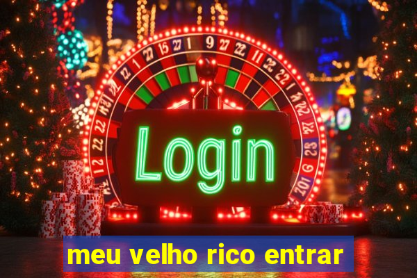 meu velho rico entrar