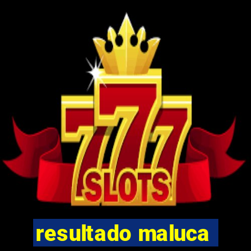 resultado maluca