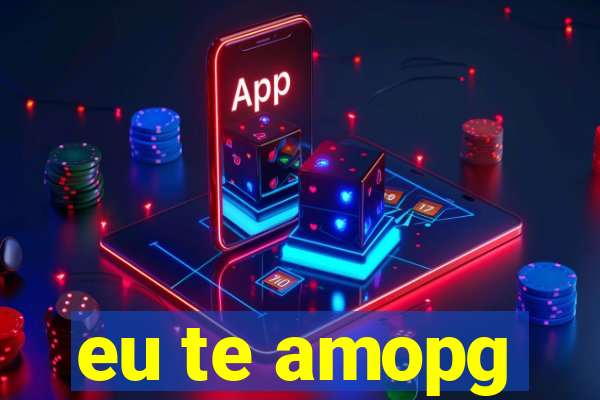 eu te amopg