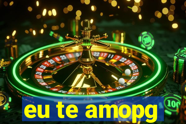 eu te amopg
