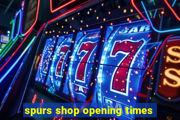 spurs shop opening times