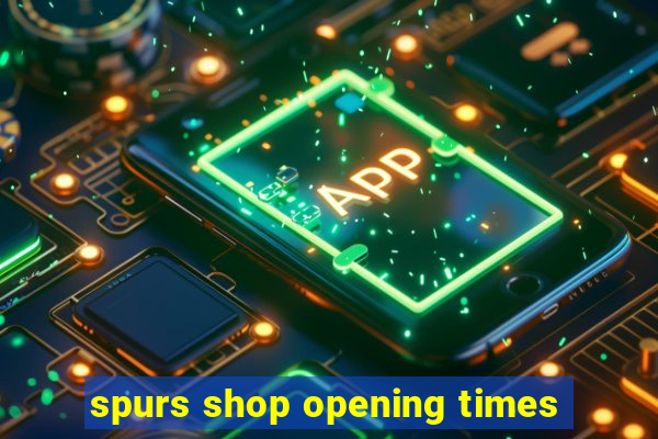 spurs shop opening times