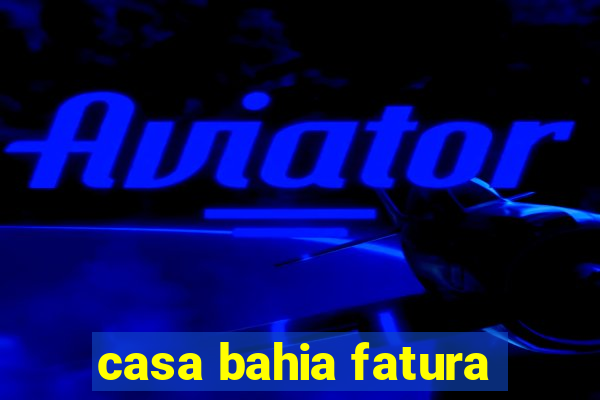 casa bahia fatura