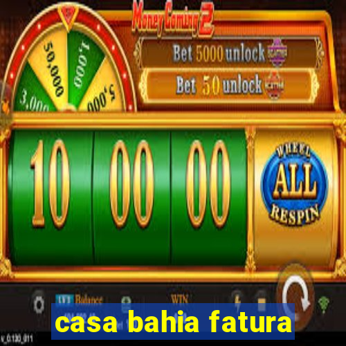 casa bahia fatura