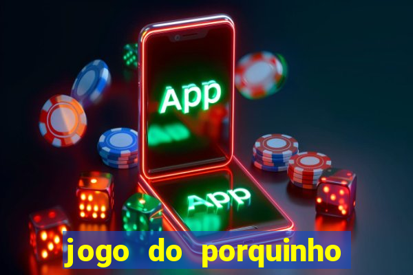 jogo do porquinho que ganha dinheiro