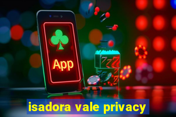 isadora vale privacy