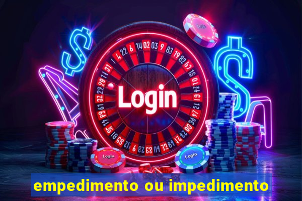 empedimento ou impedimento