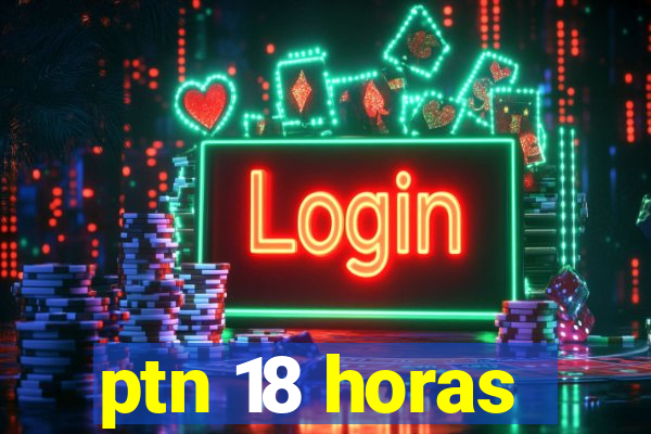 ptn 18 horas