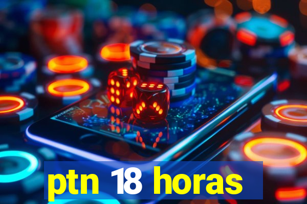 ptn 18 horas