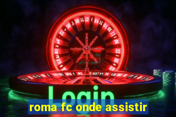 roma fc onde assistir