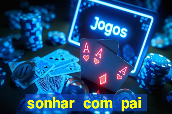 sonhar com pai jogo do bicho