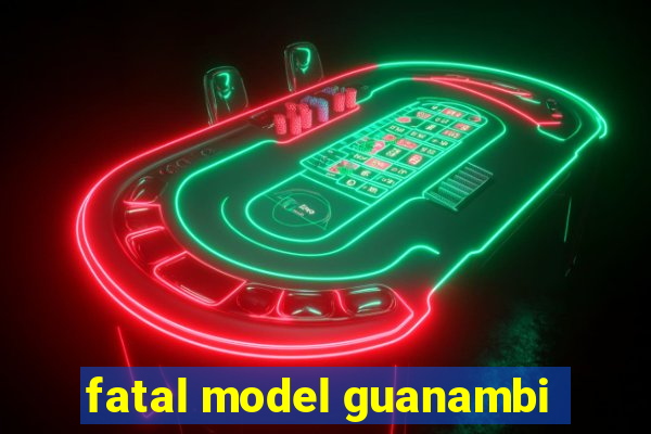 fatal model guanambi