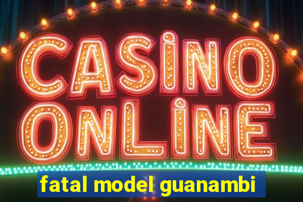 fatal model guanambi