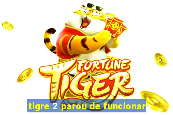 tigre 2 parou de funcionar