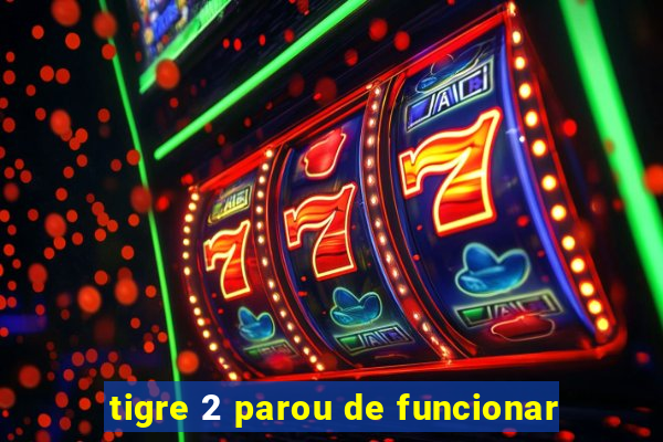 tigre 2 parou de funcionar