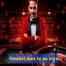 futebol max tv ao vivo