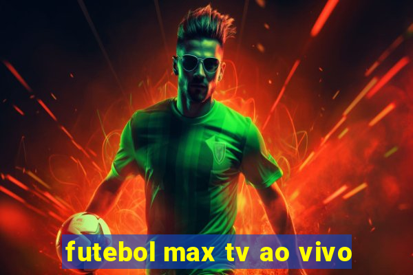 futebol max tv ao vivo