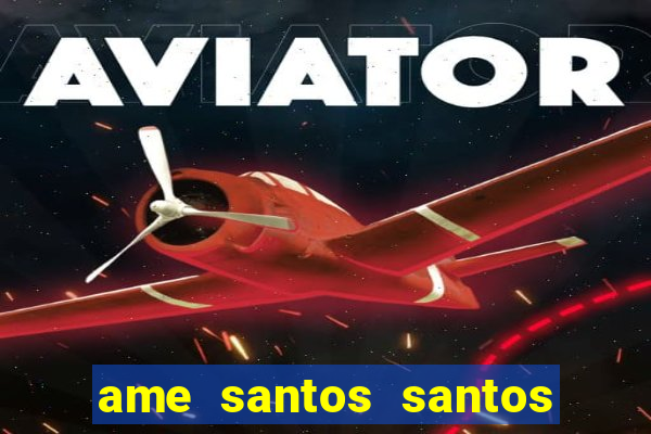 ame santos santos - sp