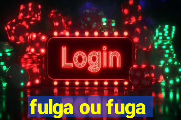 fulga ou fuga