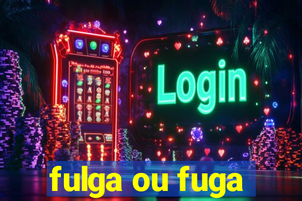 fulga ou fuga