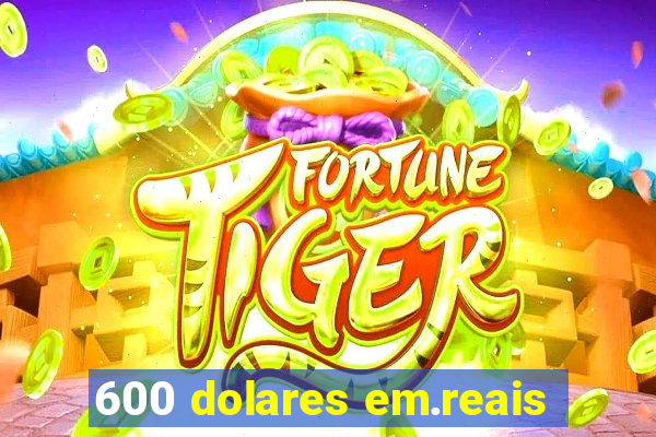 600 dolares em.reais