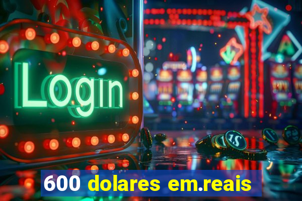 600 dolares em.reais