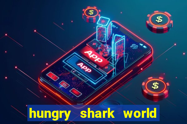 hungry shark world dinheiro infinito ios